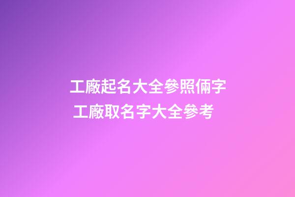 工廠起名大全參照倆字 工廠取名字大全參考-第1張-公司起名-玄機派